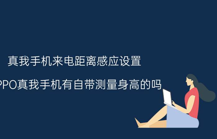 真我手机来电距离感应设置 OPPO真我手机有自带测量身高的吗？